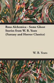 Rosa Alchemica - Some Ghost Stories from W. B. Yeats (Fantasy and Horror Classics), Yeats William Butler