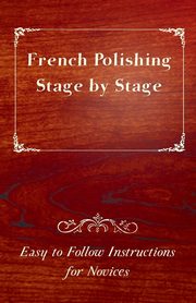 French Polishing Stage by Stage - Easy to Follow Instructions for Novices, Anon