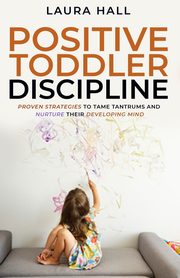 Positive Toddler Discipline, Hall Laura