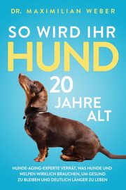 So wird Ihr Hund 20 Jahre alt, Weber Dr. Maximilian