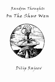 Random Thoughts on the Shuo Wen, Rajeev Dilip