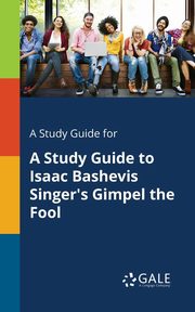 A Study Guide for A Study Guide to Isaac Bashevis Singer's Gimpel the Fool, Gale Cengage Learning