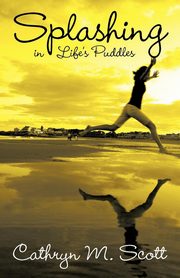 Splashing in Life's Puddles, Scott Cathryn M.