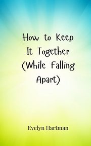 How to Keep It Together (While Falling Apart), Hartman Evelyn