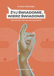 ksiazka tytu: yj wiadomie, wierz wiadomie autor: Wolniak Irmina