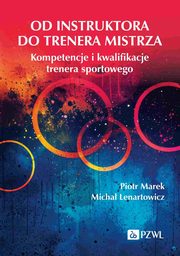 Od instruktora do trenera mistrza. Kompetencje i kwalifikacje trenera sportowego, Marek Piotr, Lenartowicz Micha
