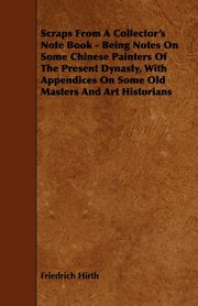 ksiazka tytu: Scraps from a Collector's Note Book - Being Notes on Some Chinese Painters of the Present Dynasty, with Appendices on Some Old Masters and Art Histori autor: Hirth Friedrich