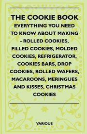 The Cookie Book - Everything You Need to Know about Making - Rolled Cookies, Filled Cookies, Molded Cookies, Refrigerator, Cookies Bars, Drop Cookies,, Various