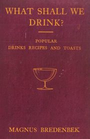 What Shall We Drink? - Popular Drinks, Recipes and Toasts, Bredenbek Magnus