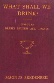 What Shall We Drink? - Popular Drinks, Recipes and Toasts, Bredenbek Magnus