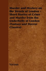 ksiazka tytu: Murder and Mystery on the Streets of London - Short Stories of Crime and Murder from the Underbelly of London (Fantasy and Horror Classics) autor: Various