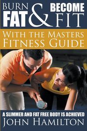 Burn Fat and Become Fit with the Masters Fitness Guide, Hamilton John