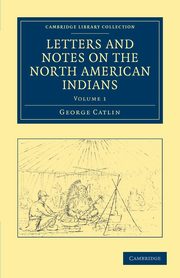 Letters and Notes on the North American Indians - Volume             1, Catlin George