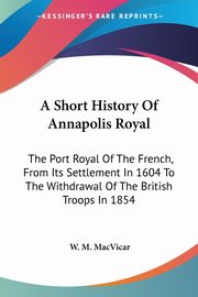 A Short History Of Annapolis Royal, MacVicar W. M.