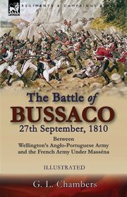 The Battle of Bussaco 27th September, 1810, Between Wellington's Anglo-Portuguese Army and the French Army Under Massna, Chambers G. L.