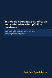 Estilos de liderazgo y su eficacia en la administracin pblica mexicana, Ayoub Prez Jos Luis