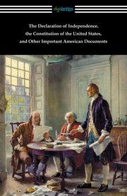 The Declaration of Independence, the Constitution of the United States, and Other Important American Documents, Various