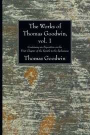 The Works of Thomas Goodwin, vol. 1, Goodwin Thomas