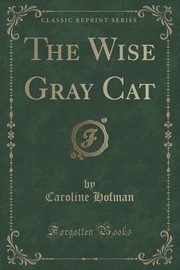 ksiazka tytu: The Wise Gray Cat (Classic Reprint) autor: Hofman Caroline