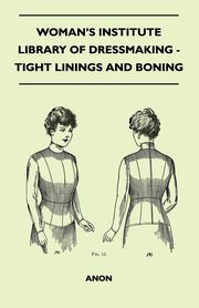 Woman's Institute Library Of Dressmaking - Tight Linings And Boning, Anon