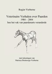 Veterinaire Verhalen over Paarden 1984 - 2004 hoe het vak van paardenarts veranderde, Verberne Rogier
