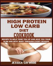 HIGH PROTEIN LOW CARB DIET COOKBOOK, CAYWOOD JESSICA