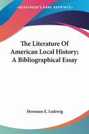 The Literature Of American Local History; A Bibliographical Essay, Ludewig Hermann E.