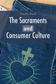 The Sacraments and Consumer Culture, Brunk Timothy