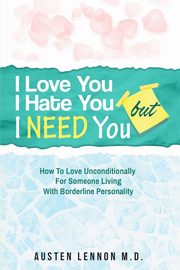 ksiazka tytu: Borderline Personality Disorder - I Love You, I Hate You, But I Need You autor: Lennon M.D. Austen