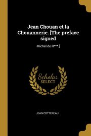 Jean Chouan et la Chouannerie. [The preface signed, Cottereau Jean
