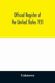 Official register of the United States 1931; Containing a list of Persons Occupying administrative and Supervisory Positions in each Executive, and Judicial Department of the Government, including the District of Columbia, Unknown