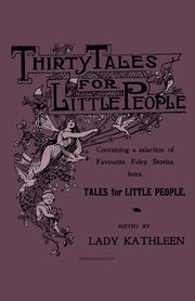 Thirty Tales for Little People - Containing a Selection of Favourite Fairy Stories from Tales for Little People, Various