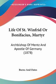 Life Of St. Winfrid Or Bonifacius, Martyr, Burns And Oates