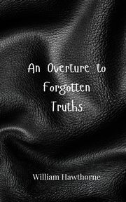 An Overture to Forgotten Truths, Hawthorne William
