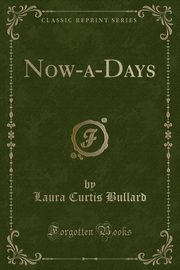 ksiazka tytu: Now-a-Days (Classic Reprint) autor: Bullard Laura Curtis