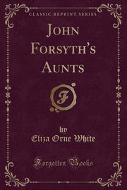 ksiazka tytu: John Forsyth's Aunts (Classic Reprint) autor: White Eliza Orne