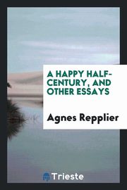 ksiazka tytu: A happy half-century, and other essays autor: Repplier Agnes