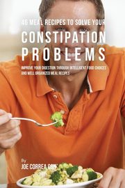 46 Meal Recipes to Solve Your Constipation Problems, Correa Joe