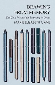Drawing from Memory - The Cave Method for Learning to Draw, Cave Marie Elizabeth