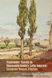 Transatlantic Travels in Nineteenth-Century Latin America, Mndez Rodenas Adriana