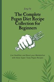 The Complete Pegan Diet Recipe Collection for Beginners, Fit Emy