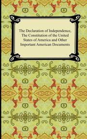 ksiazka tytu: The Declaration of Independence, the Constitution of the United States of America with Amendments, and Other Important American Documents autor: Jefferson Thomas