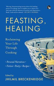 FEASTING, HEALING RECLAIMING YOUR LIFE THROUGH COOKING- PERSONAL NARRATIVES, POETRY, FICTION, RECIPES, 