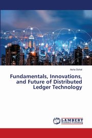 Fundamentals, Innovations, and Future of Distributed Ledger Technology, Sohal Asha