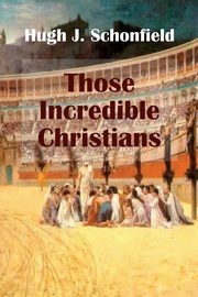 Those Incredible Christians, Schonfield Hugh J.