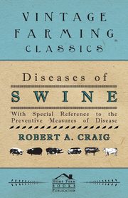 Diseases of Swine - With Special Reference to the Preventive Measures of Disease, Craig Robert A.