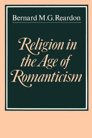 Religion in the Age of Romanticism, Reardon Bernard M. G.