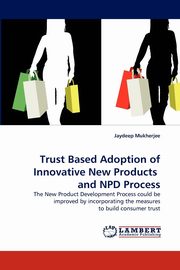 Trust Based Adoption of Innovative New Products  and NPD Process, Mukherjee Jaydeep