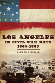 Los Angeles in Civil War Days, 1860-1865, Robinson John W.
