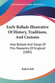 Early Ballads Illustrative Of History, Traditions, And Customs, 